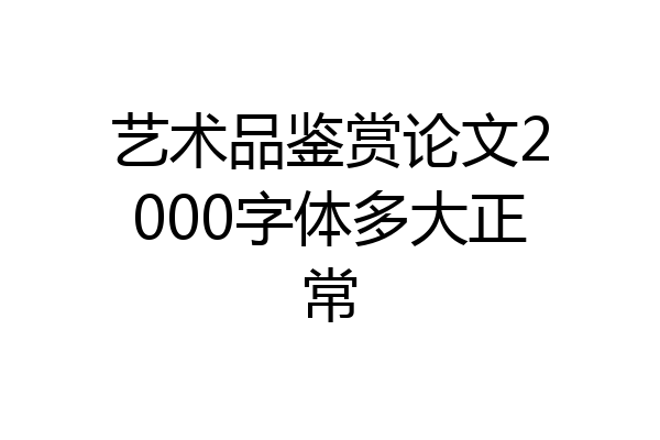 艺术品鉴赏论文2000字体多大正常