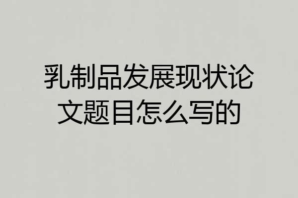 乳制品发展现状论文题目怎么写的