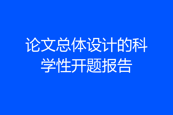 论文总体设计的科学性开题报告