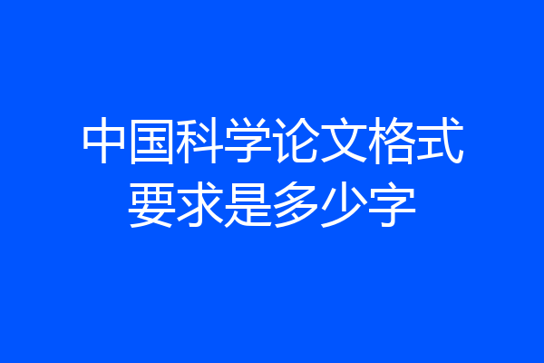 中国科学论文格式要求是多少字