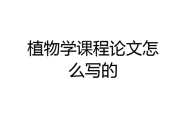 植物学课程论文怎么写的