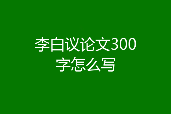 李白议论文300字怎么写