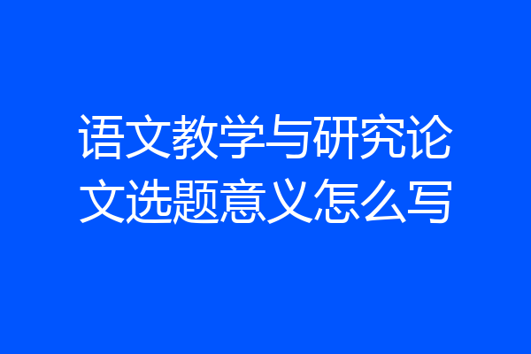 语文教学与研究论文选题意义怎么写