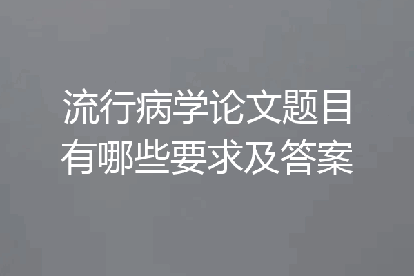 流行病学论文题目有哪些要求及答案