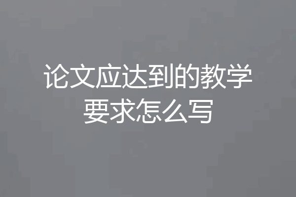论文应达到的教学要求怎么写