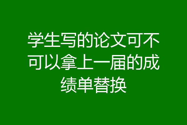 学生写的论文可不可以拿上一届的成绩单替换