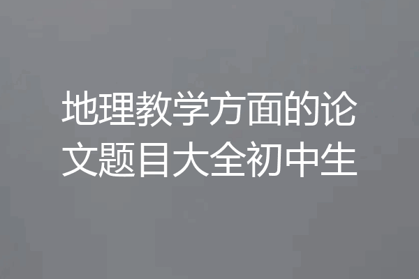 地理教学方面的论文题目大全初中生