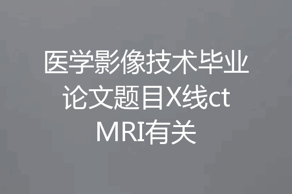 医学影像技术毕业论文题目X线ctMRI有关