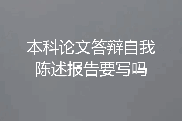 本科论文答辩自我陈述报告要写吗