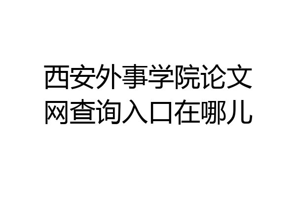 西安外事学院论文网查询入口在哪儿