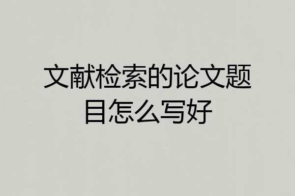 文献检索的论文题目怎么写好