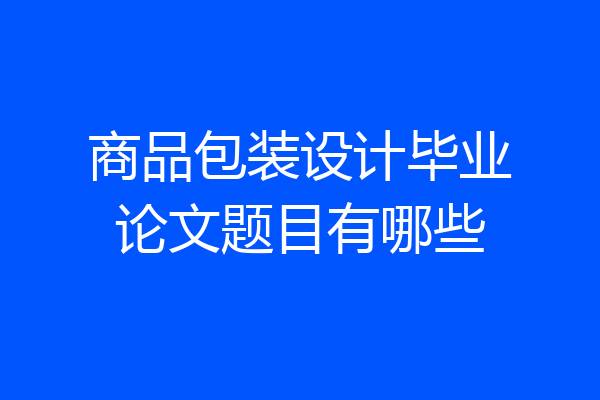 商品包装设计毕业论文题目有哪些