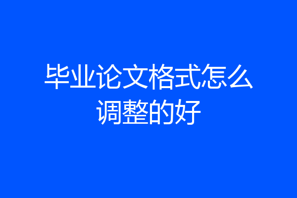 毕业论文格式怎么调整的好
