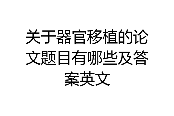 关于器官移植的论文题目有哪些及答案英文