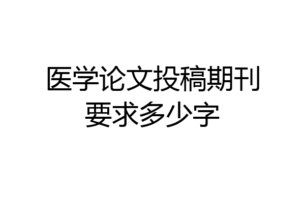 医学论文投稿期刊要求多少字