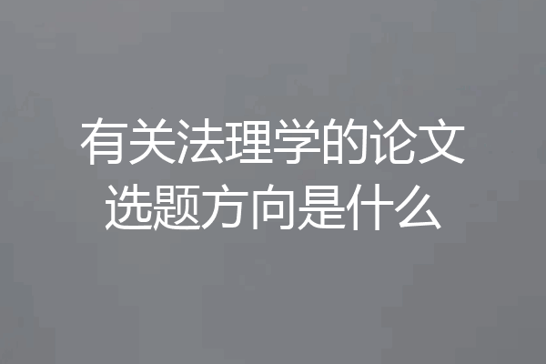 有关法理学的论文选题方向是什么