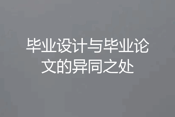 毕业设计与毕业论文的异同之处