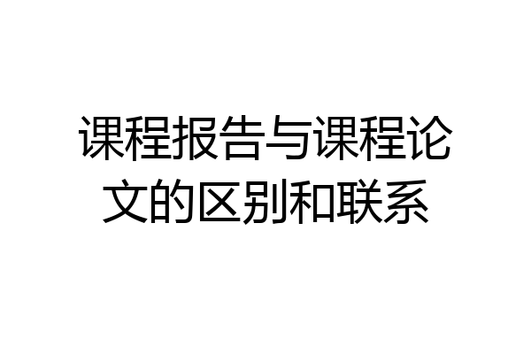 课程报告与课程论文的区别和联系