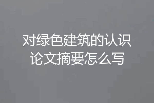 对绿色建筑的认识论文摘要怎么写