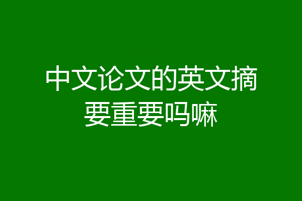 中文论文的英文摘要重要吗嘛
