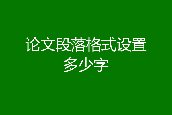 论文段落格式设置多少字