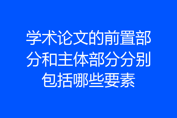 学术论文的前置部分和主体部分分别包括哪些要素