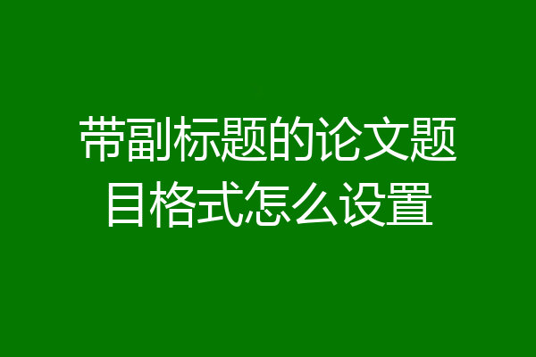 带副标题的论文题目格式怎么设置