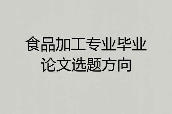 食品加工专业毕业论文选题方向
