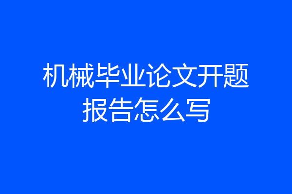 机械毕业论文开题报告怎么写
