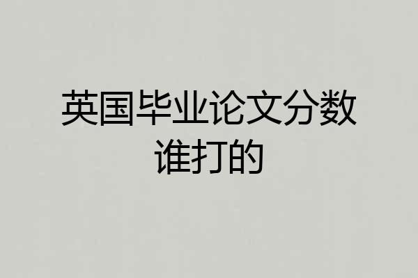 英国毕业论文分数谁打的