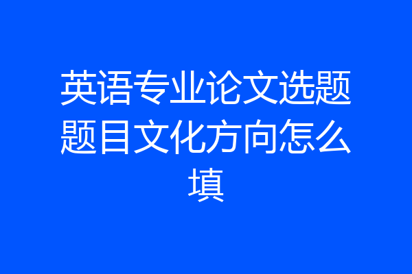 英语专业论文选题题目文化方向怎么填