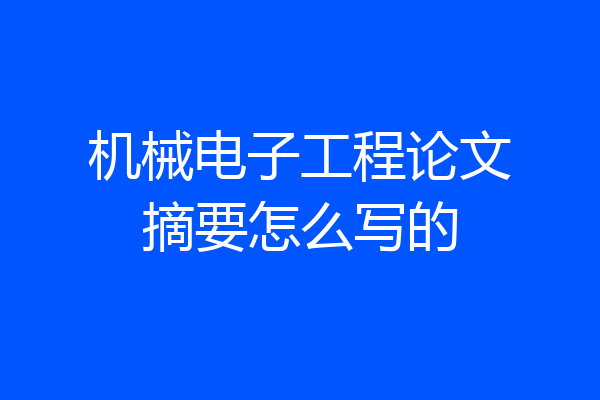 机械电子工程论文摘要怎么写的