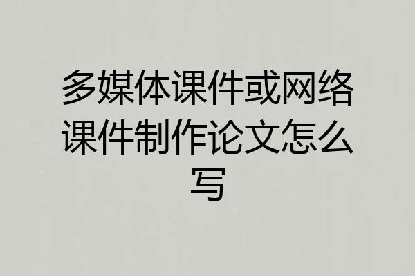 多媒体课件或网络课件制作论文怎么写