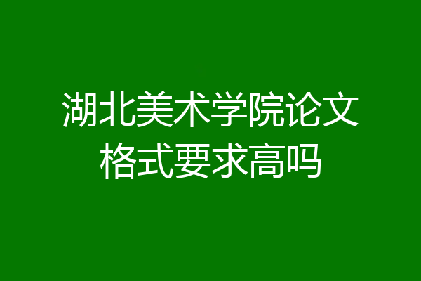 湖北美术学院论文格式要求高吗