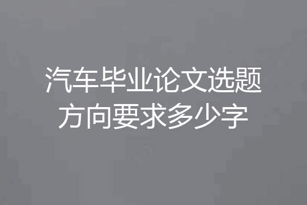 汽车毕业论文选题方向要求多少字