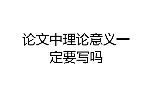 论文中理论意义一定要写吗