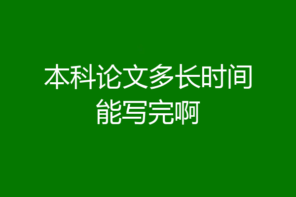 本科论文多长时间能写完啊