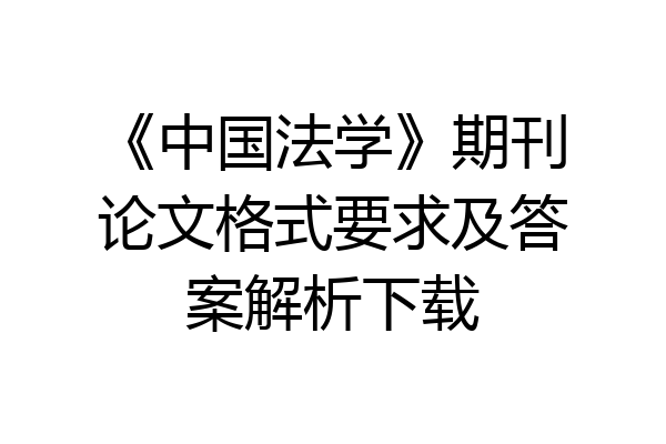 《中国法学》期刊论文格式要求及答案解析下载