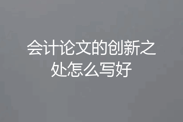 会计论文的创新之处怎么写好