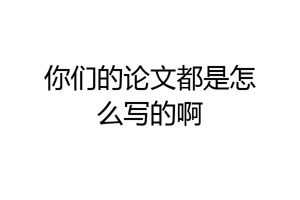 你们的论文都是怎么写的啊