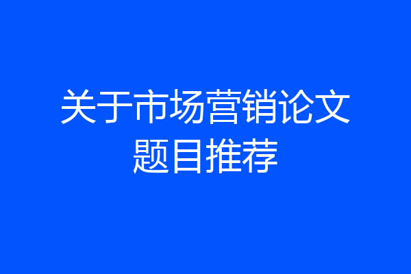关于市场营销论文题目推荐
