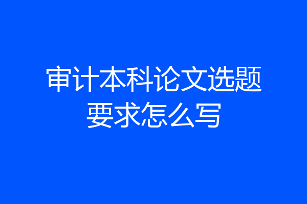 审计本科论文选题要求怎么写