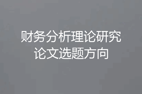 财务分析理论研究论文选题方向