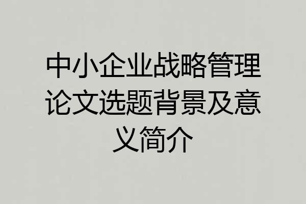中小企业战略管理论文选题背景及意义简介