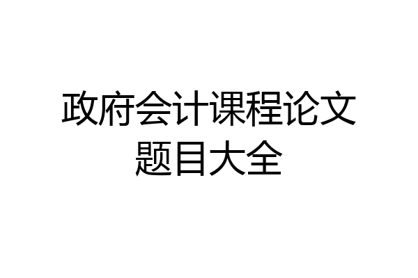政府会计课程论文题目大全