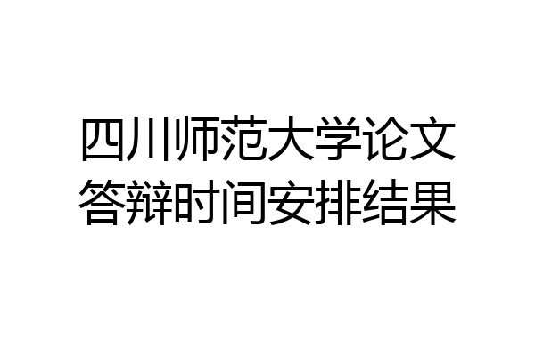 四川师范大学论文答辩时间安排结果