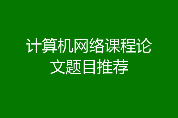 计算机网络课程论文题目推荐