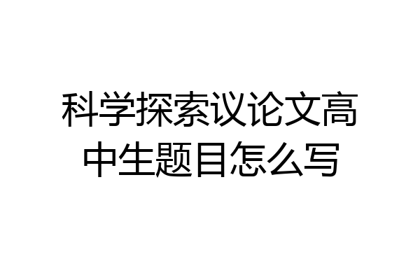 科学探索议论文高中生题目怎么写