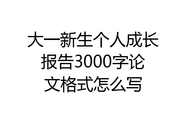 大一新生个人成长报告3000字论文格式怎么写