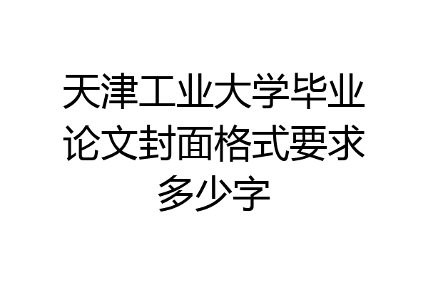天津工业大学毕业论文封面格式要求多少字
